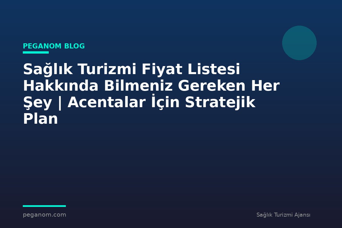Sağlık Turizmi Fiyat Listesi Hakkında Bilmeniz Gereken Her Şey | Acentalar İçin Stratejik Plan