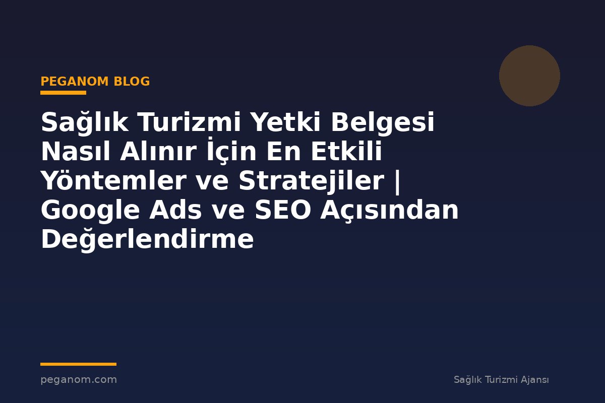 Sağlık Turizmi Yetki Belgesi Nasıl Alınır İçin En Etkili Yöntemler ve Stratejiler | Google Ads ve SEO Açısından Değerlendirme