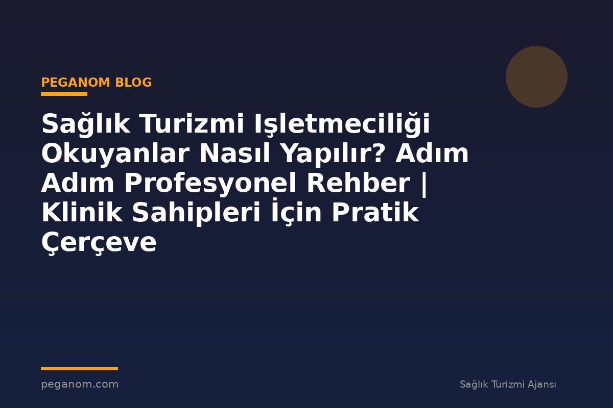 Sağlık Turizmi Işletmeciliği Okuyanlar Nasıl Yapılır? Adım Adım Profesyonel Rehber | Klinik Sahipleri İçin Pratik Çerçeve