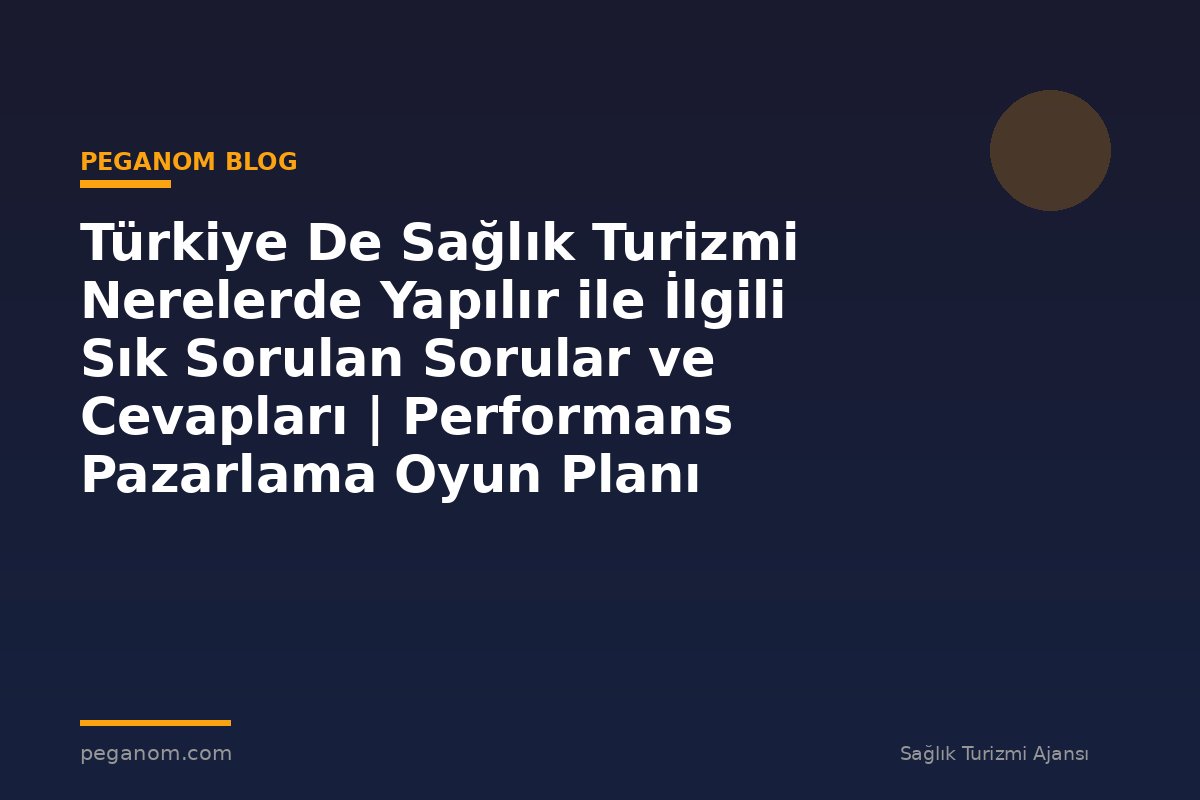 Türkiye De Sağlık Turizmi Nerelerde Yapılır ile İlgili Sık Sorulan Sorular ve Cevapları | Performans Pazarlama Oyun Planı