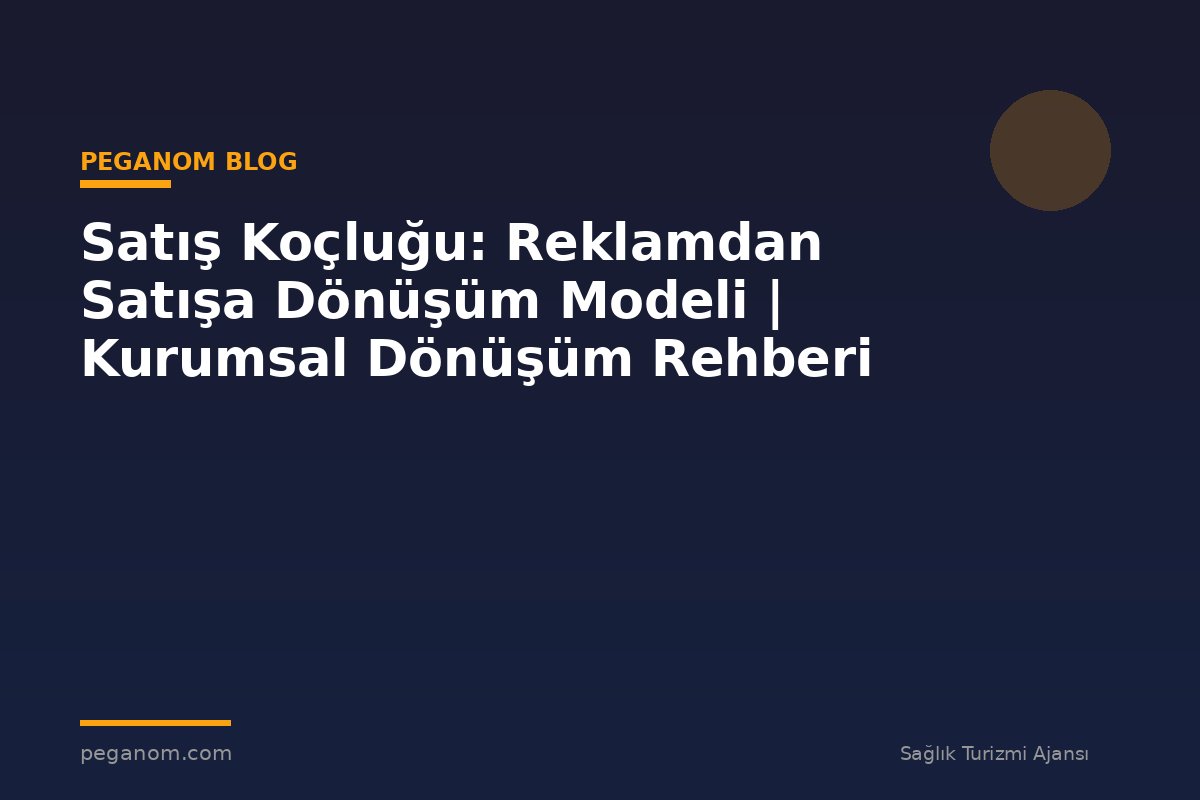 Satış Koçluğu: Reklamdan Satışa Dönüşüm Modeli | Kurumsal Dönüşüm Rehberi