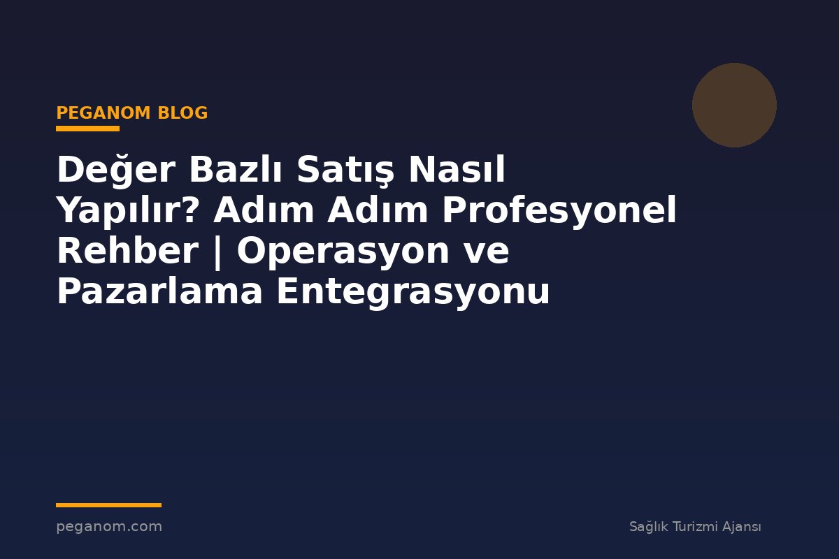 Değer Bazlı Satış Nasıl Yapılır? Adım Adım Profesyonel Rehber | Operasyon ve Pazarlama Entegrasyonu