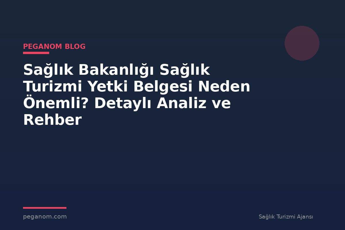 Sağlık Bakanlığı Sağlık Turizmi Yetki Belgesi Neden Önemli? Detaylı Analiz ve Rehber