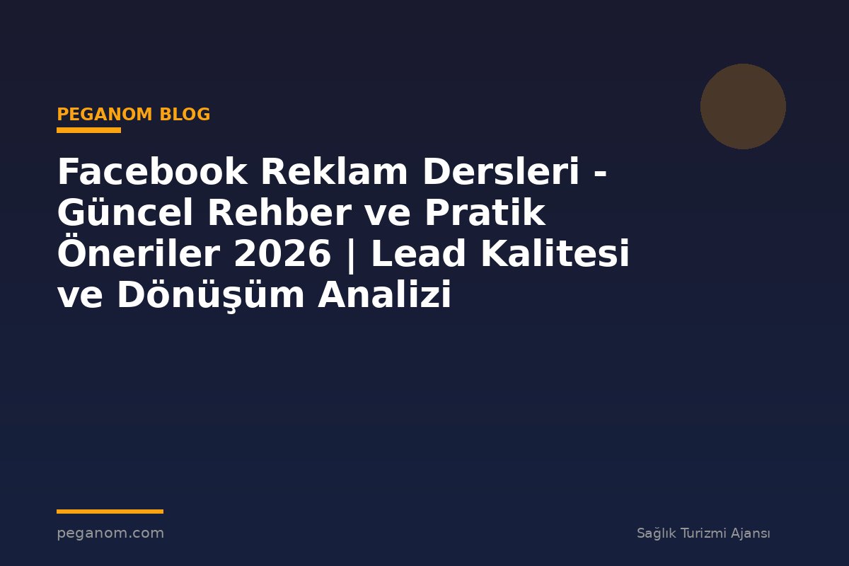 Facebook Reklam Dersleri - Güncel Rehber ve Pratik Öneriler 2026 | Lead Kalitesi ve Dönüşüm Analizi