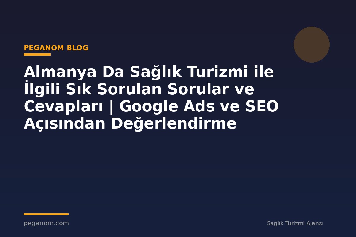 Almanya Da Sağlık Turizmi ile İlgili Sık Sorulan Sorular ve Cevapları | Google Ads ve SEO Açısından Değerlendirme