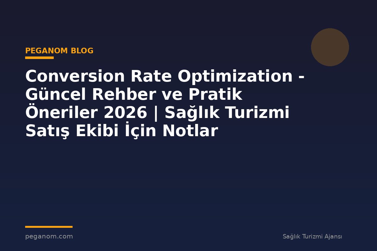 Conversion Rate Optimization - Güncel Rehber ve Pratik Öneriler 2026 | Sağlık Turizmi Satış Ekibi İçin Notlar