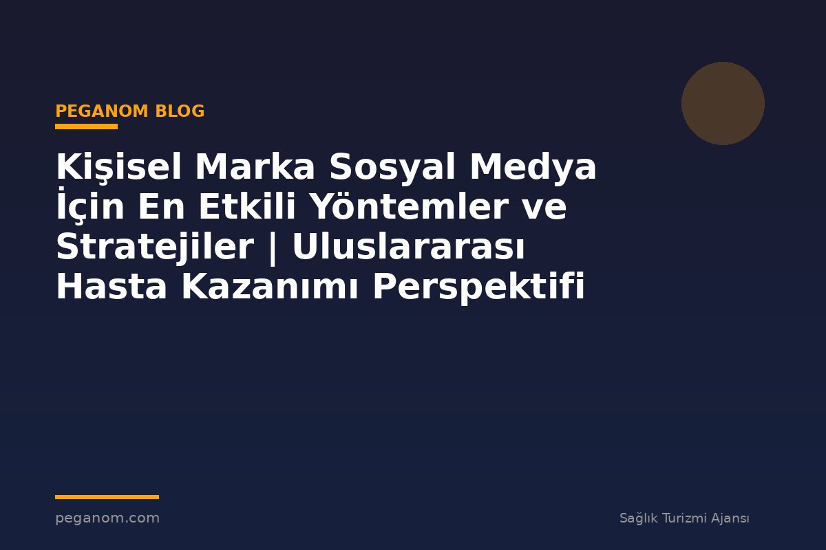 Kişisel Marka Sosyal Medya İçin En Etkili Yöntemler ve Stratejiler | Uluslararası Hasta Kazanımı Perspektifi