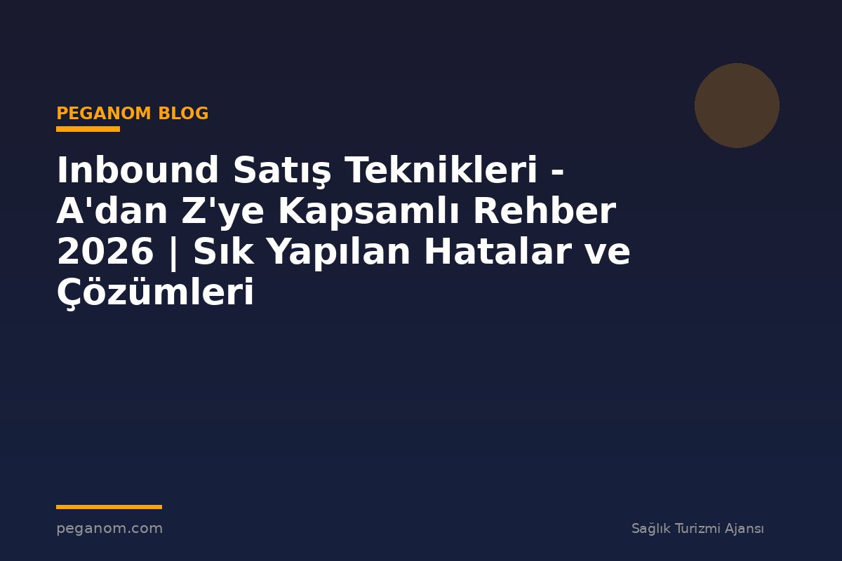 Inbound Satış Teknikleri - A'dan Z'ye Kapsamlı Rehber 2026 | Sık Yapılan Hatalar ve Çözümleri