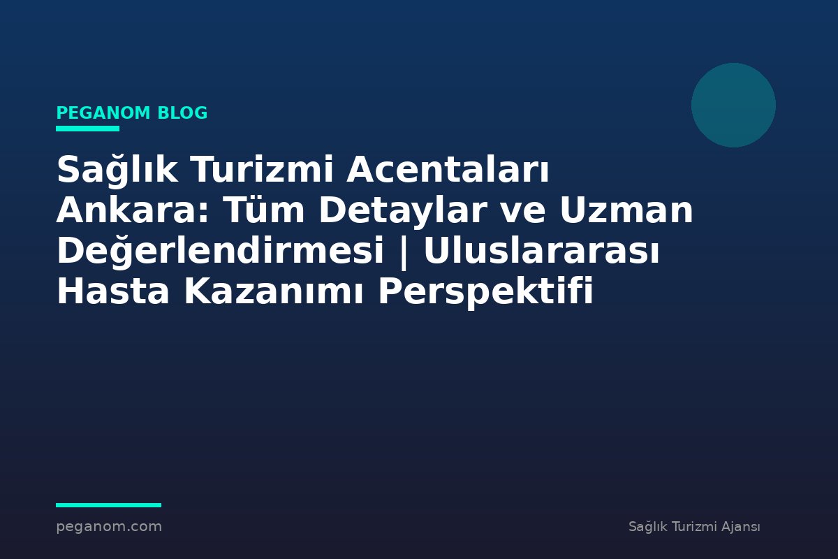 Sağlık Turizmi Acentaları Ankara: Tüm Detaylar ve Uzman Değerlendirmesi | Uluslararası Hasta Kazanımı Perspektifi