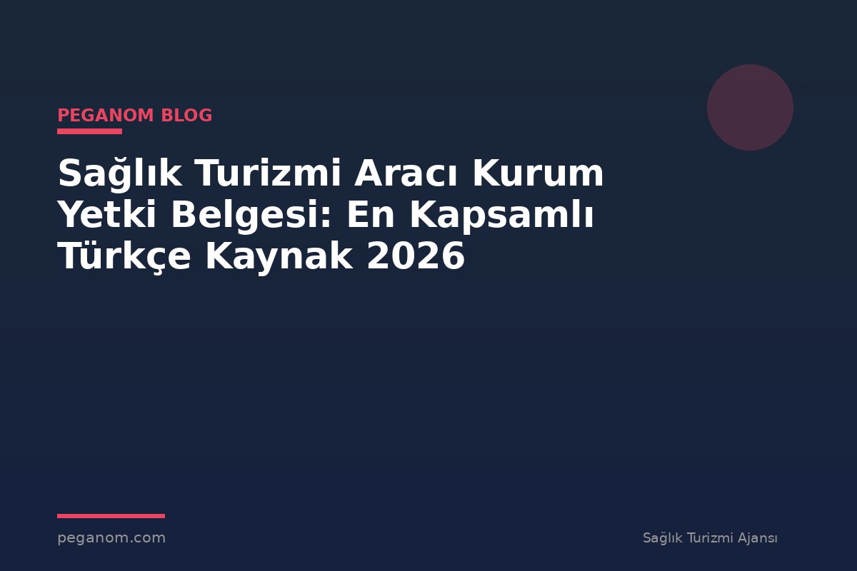 Sağlık Turizmi Aracı Kurum Yetki Belgesi: En Kapsamlı Türkçe Kaynak 2026