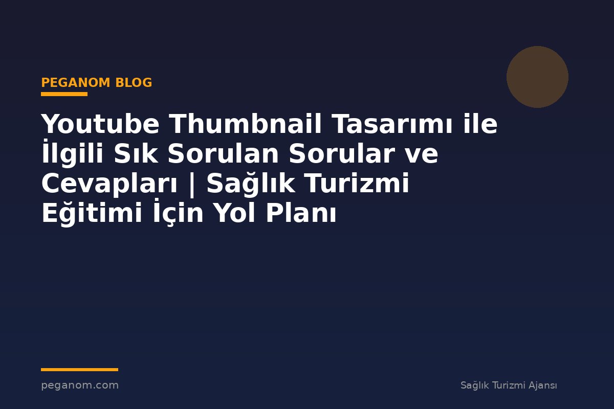 Youtube Thumbnail Tasarımı ile İlgili Sık Sorulan Sorular ve Cevapları | Sağlık Turizmi Eğitimi İçin Yol Planı