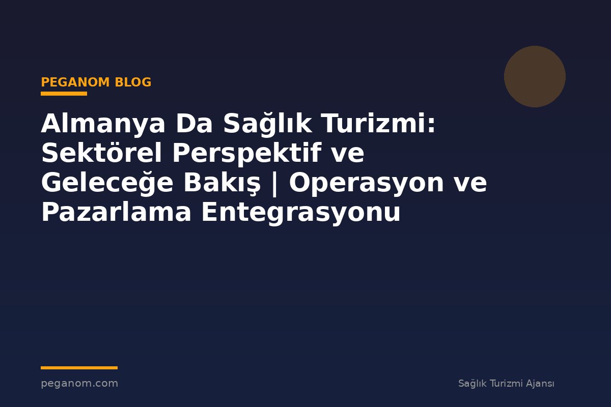 Almanya Da Sağlık Turizmi: Sektörel Perspektif ve Geleceğe Bakış | Operasyon ve Pazarlama Entegrasyonu