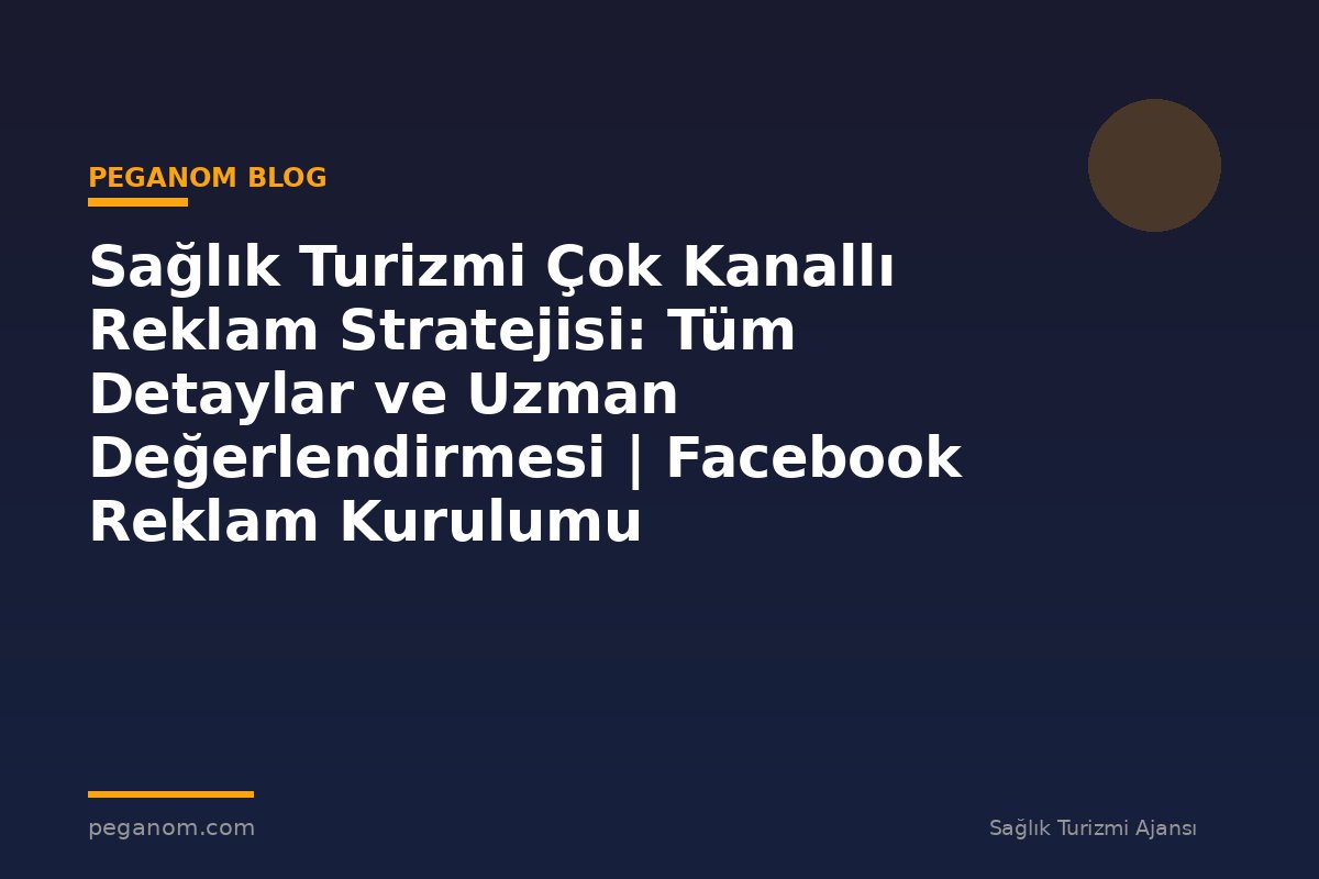 Sağlık Turizmi Çok Kanallı Reklam Stratejisi: Tüm Detaylar ve Uzman Değerlendirmesi | Facebook Reklam Kurulumu