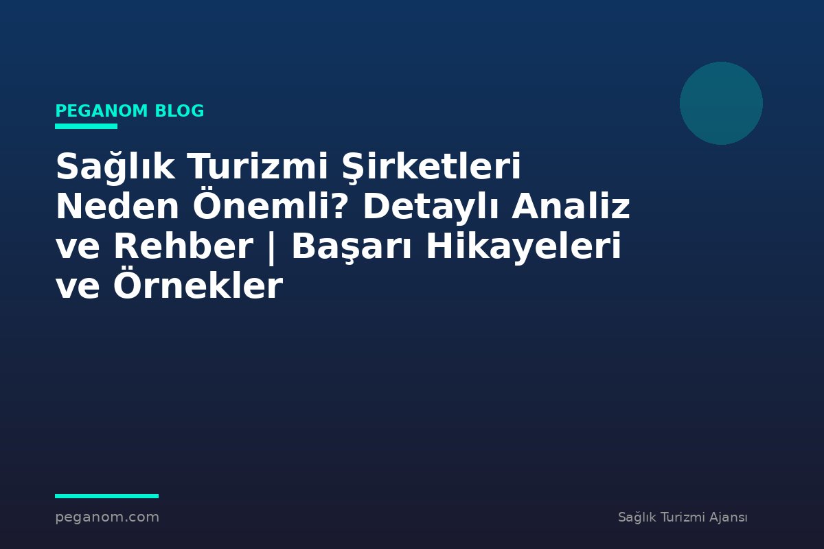 Sağlık Turizmi Şirketleri Neden Önemli? Detaylı Analiz ve Rehber | Başarı Hikayeleri ve Örnekler