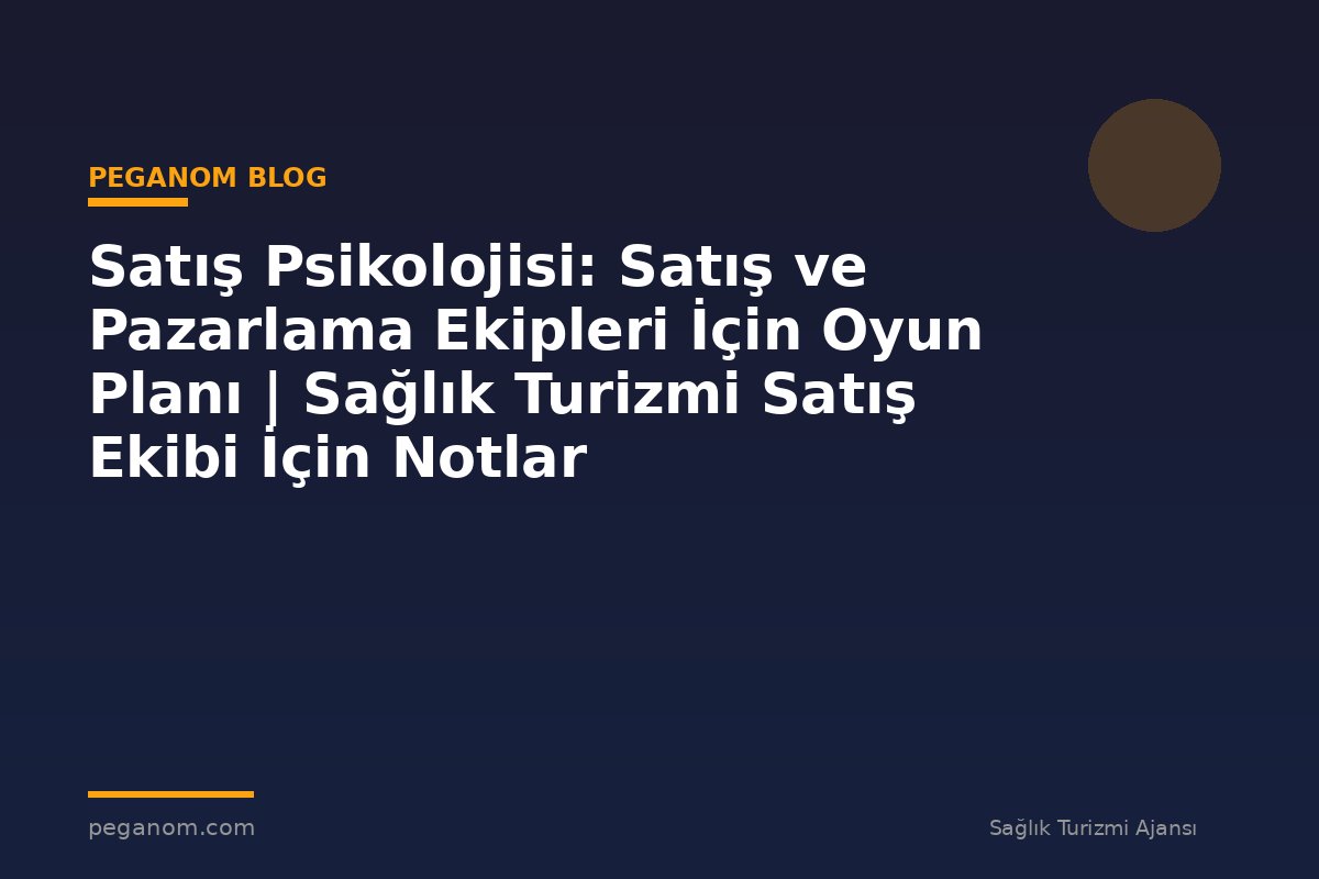 Satış Psikolojisi: Satış ve Pazarlama Ekipleri İçin Oyun Planı | Sağlık Turizmi Satış Ekibi İçin Notlar