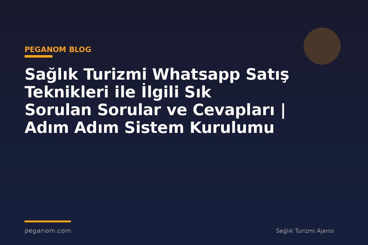 Sağlık Turizmi Whatsapp Satış Teknikleri ile İlgili Sık Sorulan Sorular ve Cevapları | Adım Adım Sistem Kurulumu