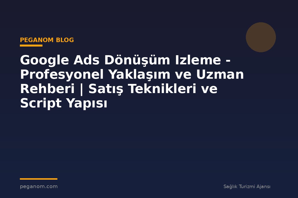 Google Ads Dönüşüm Izleme - Profesyonel Yaklaşım ve Uzman Rehberi | Satış Teknikleri ve Script Yapısı