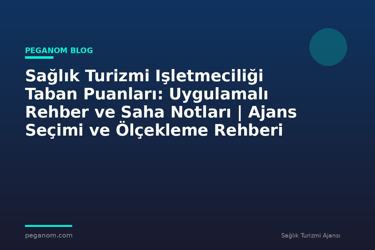 Sağlık Turizmi Işletmeciliği Taban Puanları: Uygulamalı Rehber ve Saha Notları | Ajans Seçimi ve Ölçekleme Rehberi