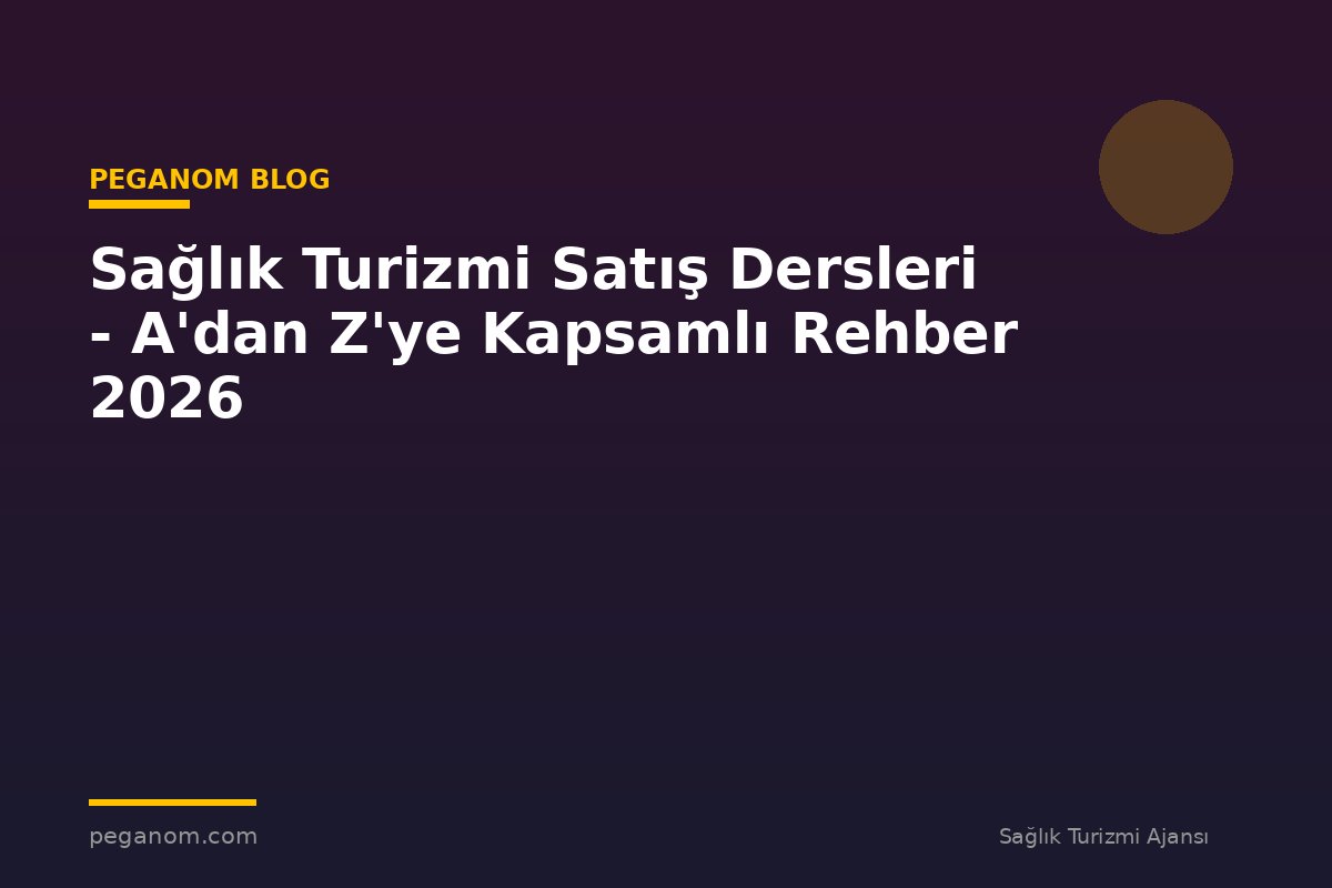 Sağlık Turizmi Satış Dersleri - A'dan Z'ye Kapsamlı Rehber 2026