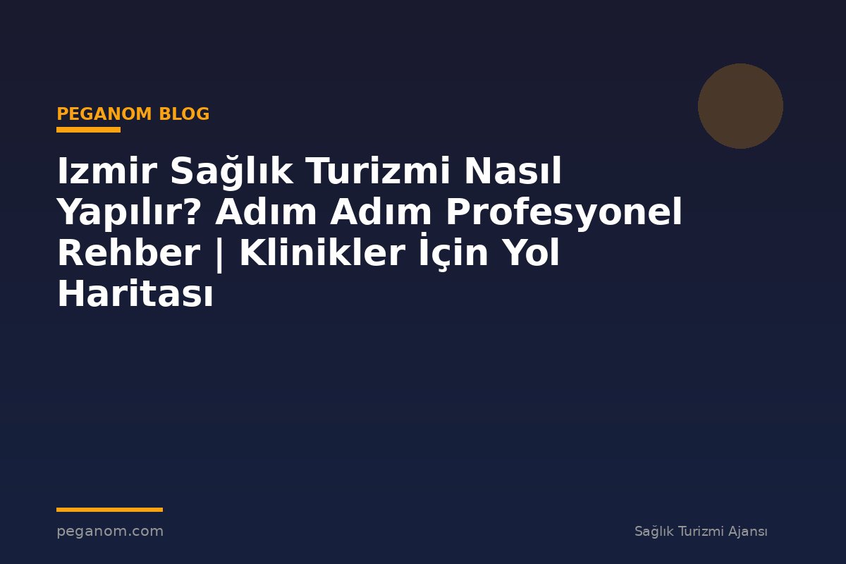 Izmir Sağlık Turizmi Nasıl Yapılır? Adım Adım Profesyonel Rehber | Klinikler İçin Yol Haritası