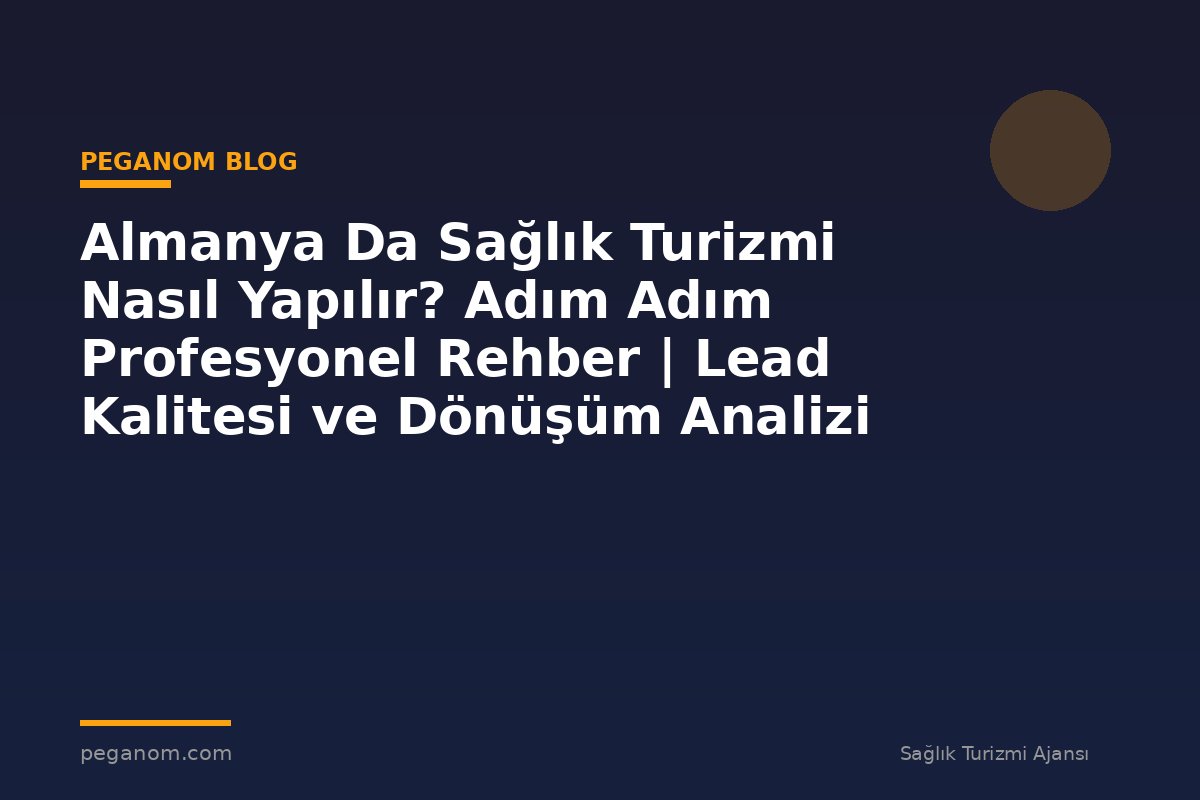 Almanya Da Sağlık Turizmi Nasıl Yapılır? Adım Adım Profesyonel Rehber | Lead Kalitesi ve Dönüşüm Analizi