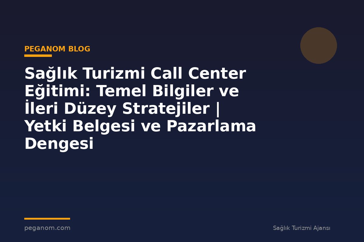 Sağlık Turizmi Call Center Eğitimi: Temel Bilgiler ve İleri Düzey Stratejiler | Yetki Belgesi ve Pazarlama Dengesi
