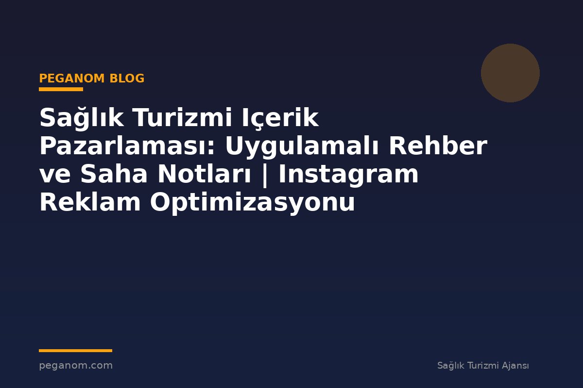 Sağlık Turizmi Içerik Pazarlaması: Uygulamalı Rehber ve Saha Notları | Instagram Reklam Optimizasyonu