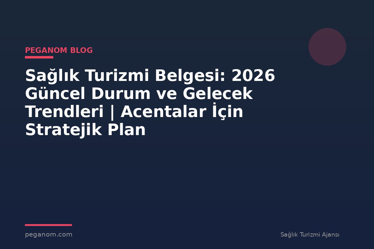 Sağlık Turizmi Belgesi: 2026 Güncel Durum ve Gelecek Trendleri | Acentalar İçin Stratejik Plan
