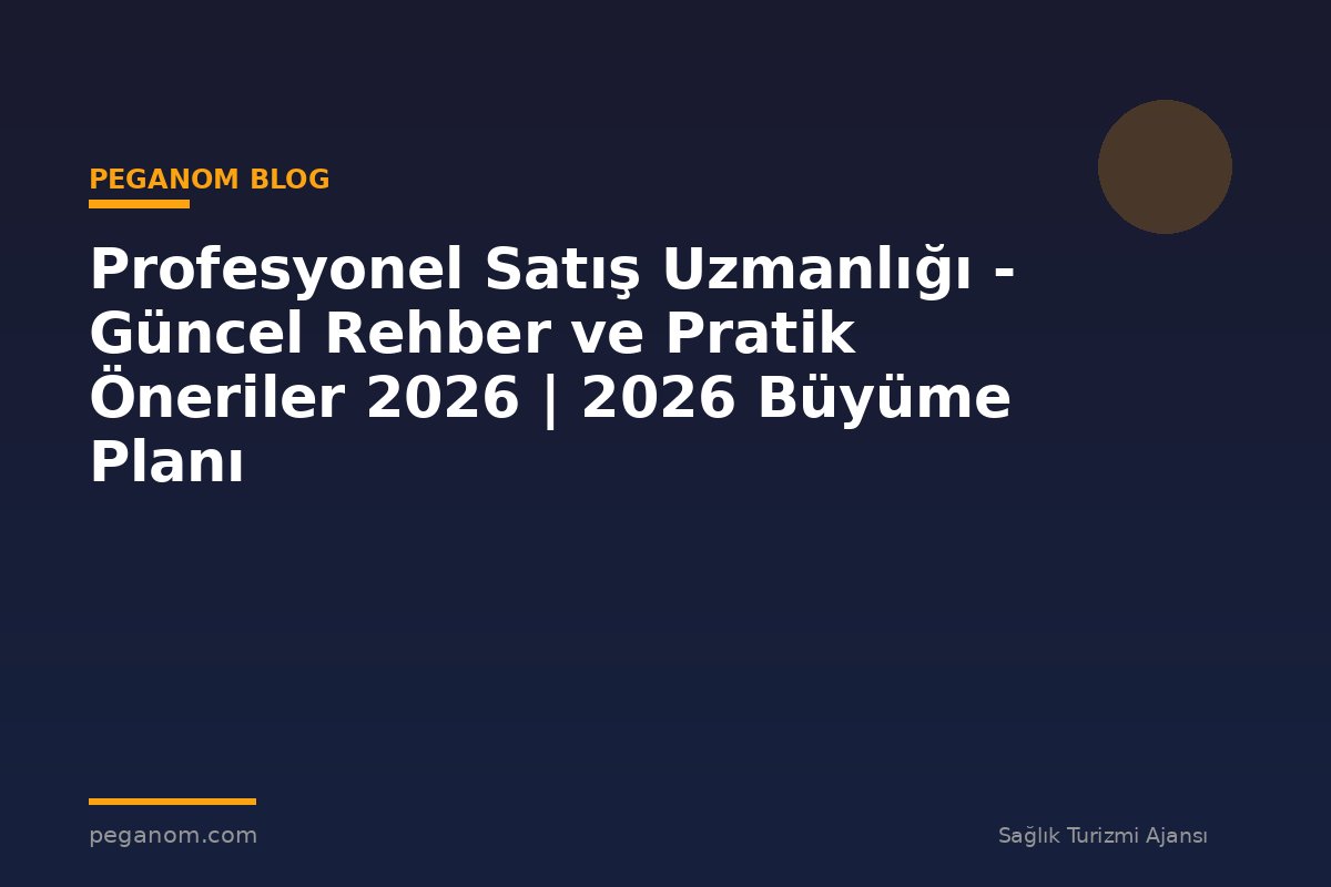 Profesyonel Satış Uzmanlığı - Güncel Rehber ve Pratik Öneriler 2026 | 2026 Büyüme Planı