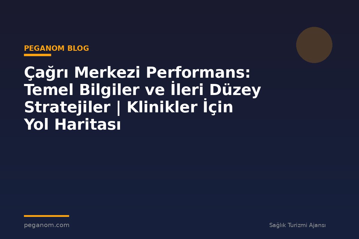 Çağrı Merkezi Performans: Temel Bilgiler ve İleri Düzey Stratejiler | Klinikler İçin Yol Haritası