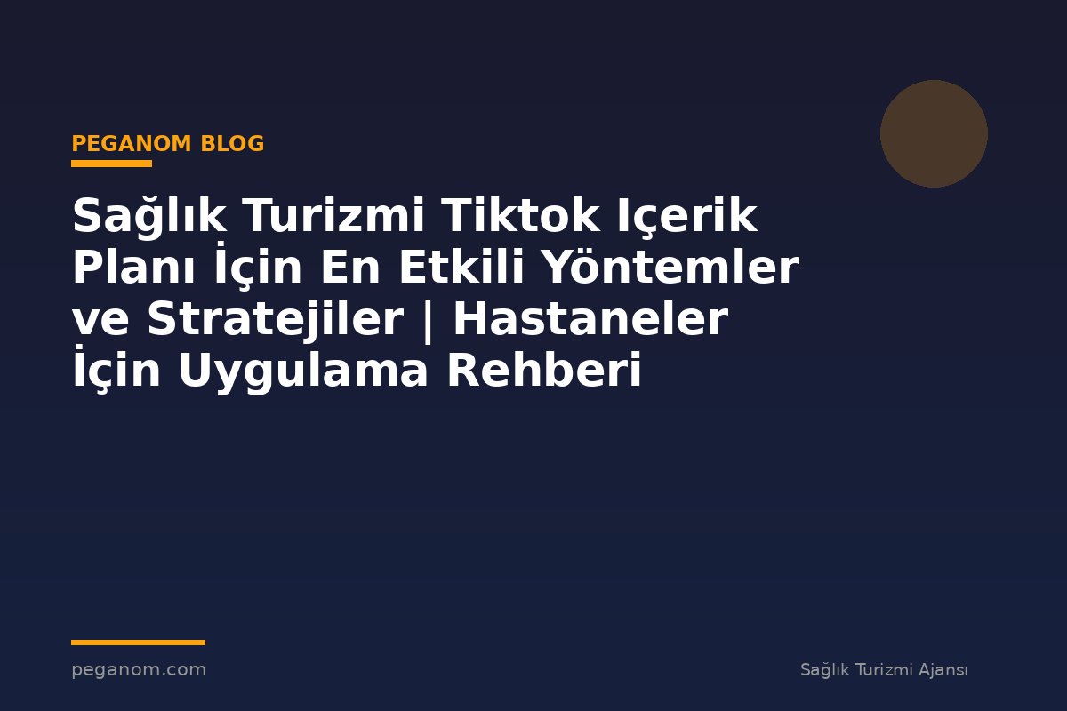 Sağlık Turizmi Tiktok Içerik Planı İçin En Etkili Yöntemler ve Stratejiler | Hastaneler İçin Uygulama Rehberi