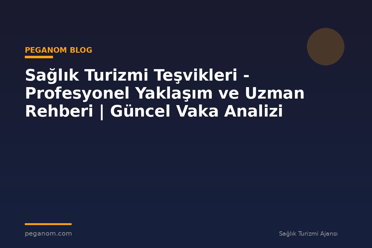 Sağlık Turizmi Teşvikleri - Profesyonel Yaklaşım ve Uzman Rehberi | Güncel Vaka Analizi