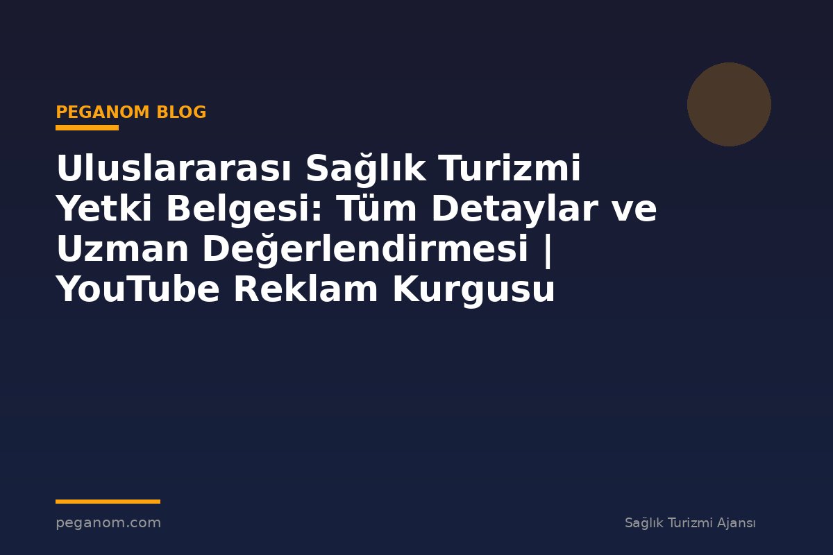 Uluslararası Sağlık Turizmi Yetki Belgesi: Tüm Detaylar ve Uzman Değerlendirmesi | YouTube Reklam Kurgusu