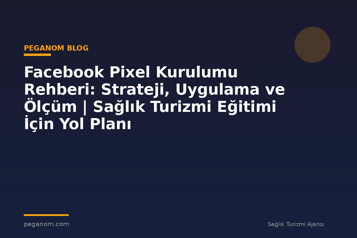 Facebook Pixel Kurulumu Rehberi: Strateji, Uygulama ve Ölçüm | Sağlık Turizmi Eğitimi İçin Yol Planı