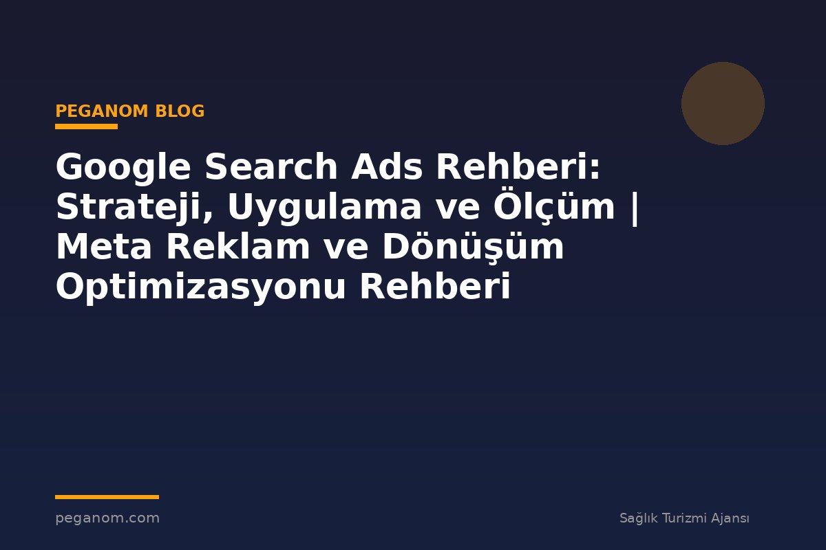 Google Search Ads Rehberi: Strateji, Uygulama ve Ölçüm | Meta Reklam ve Dönüşüm Optimizasyonu Rehberi