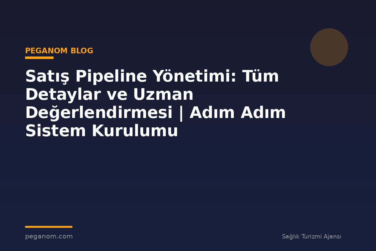 Satış Pipeline Yönetimi: Tüm Detaylar ve Uzman Değerlendirmesi | Adım Adım Sistem Kurulumu