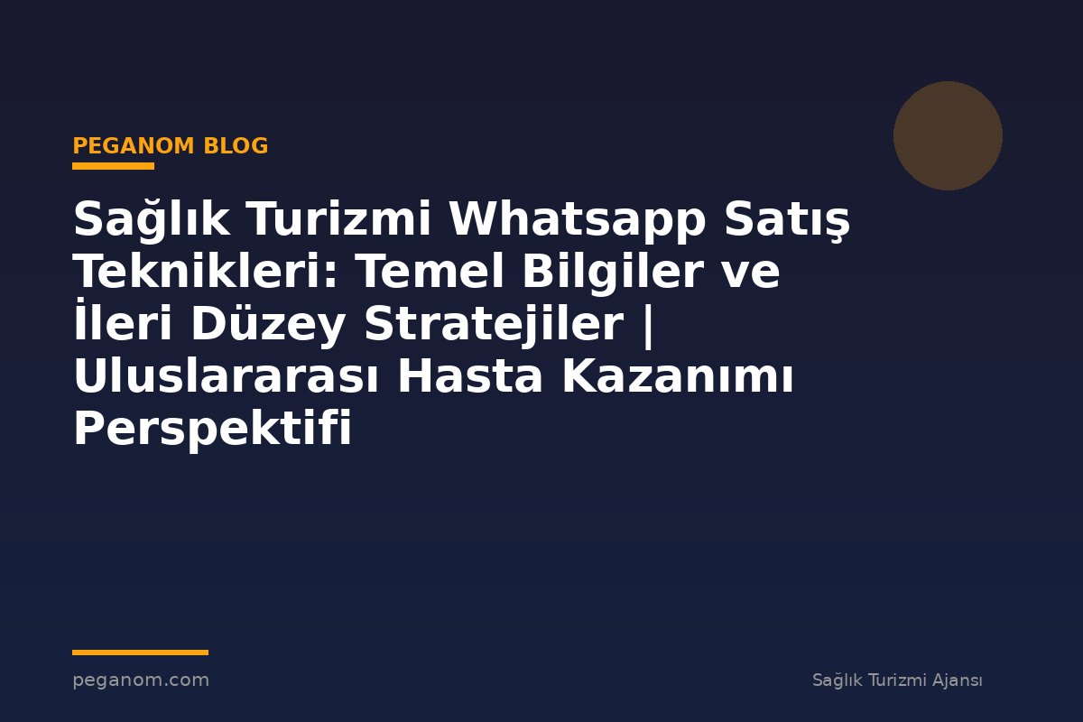 Sağlık Turizmi Whatsapp Satış Teknikleri: Temel Bilgiler ve İleri Düzey Stratejiler | Uluslararası Hasta Kazanımı Perspektifi