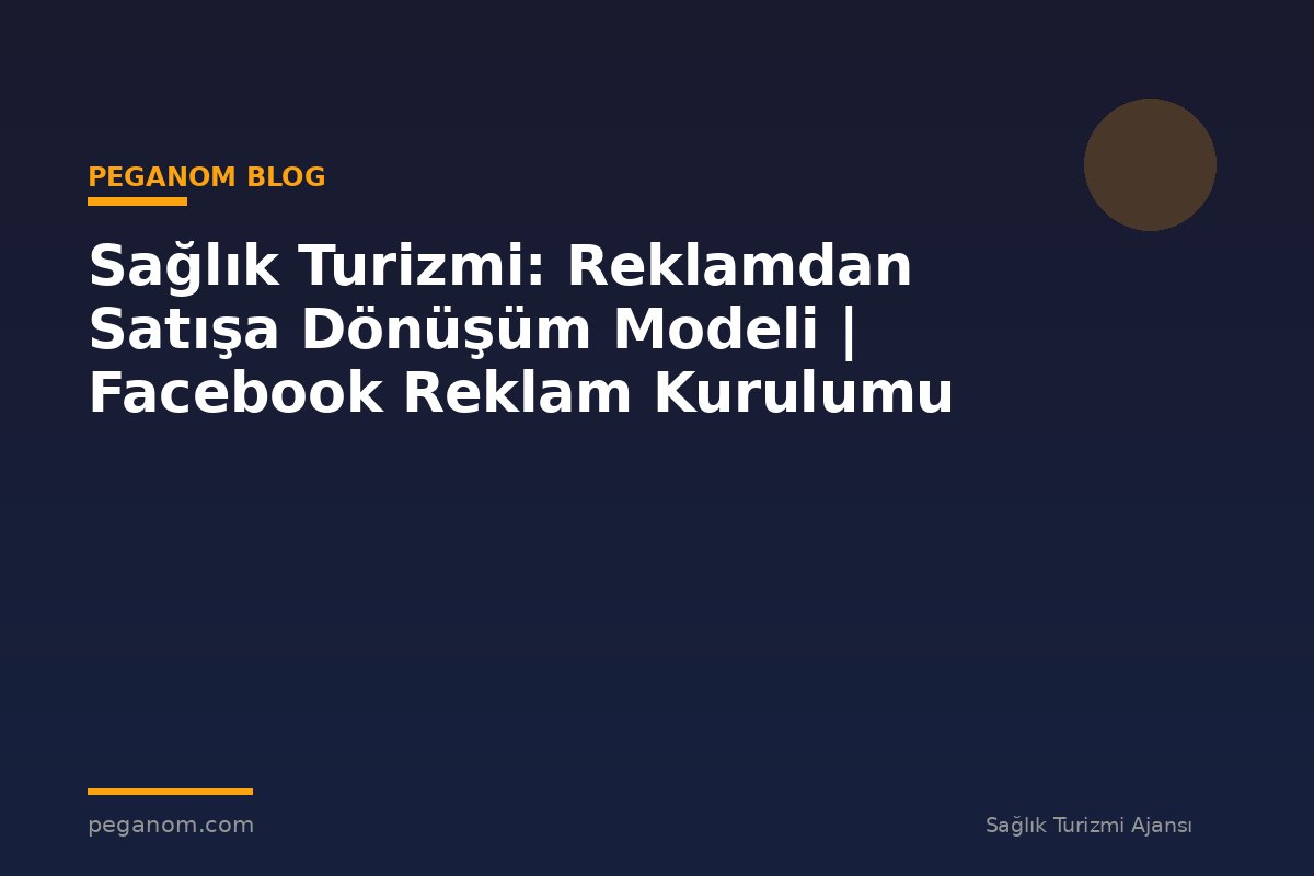 Sağlık Turizmi: Reklamdan Satışa Dönüşüm Modeli | Facebook Reklam Kurulumu