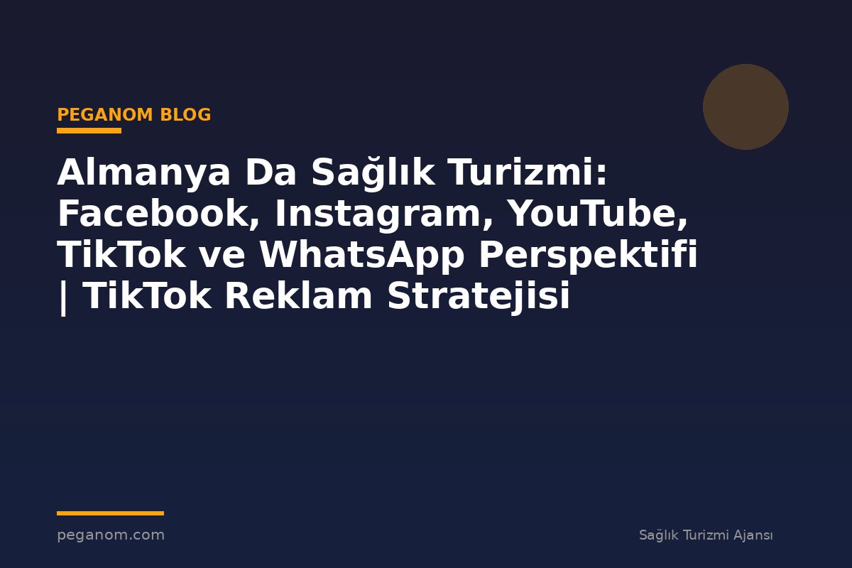 Almanya Da Sağlık Turizmi: Facebook, Instagram, YouTube, TikTok ve WhatsApp Perspektifi | TikTok Reklam Stratejisi