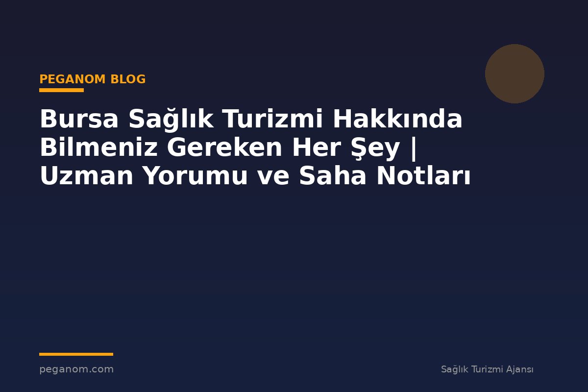 Bursa Sağlık Turizmi Hakkında Bilmeniz Gereken Her Şey | Uzman Yorumu ve Saha Notları