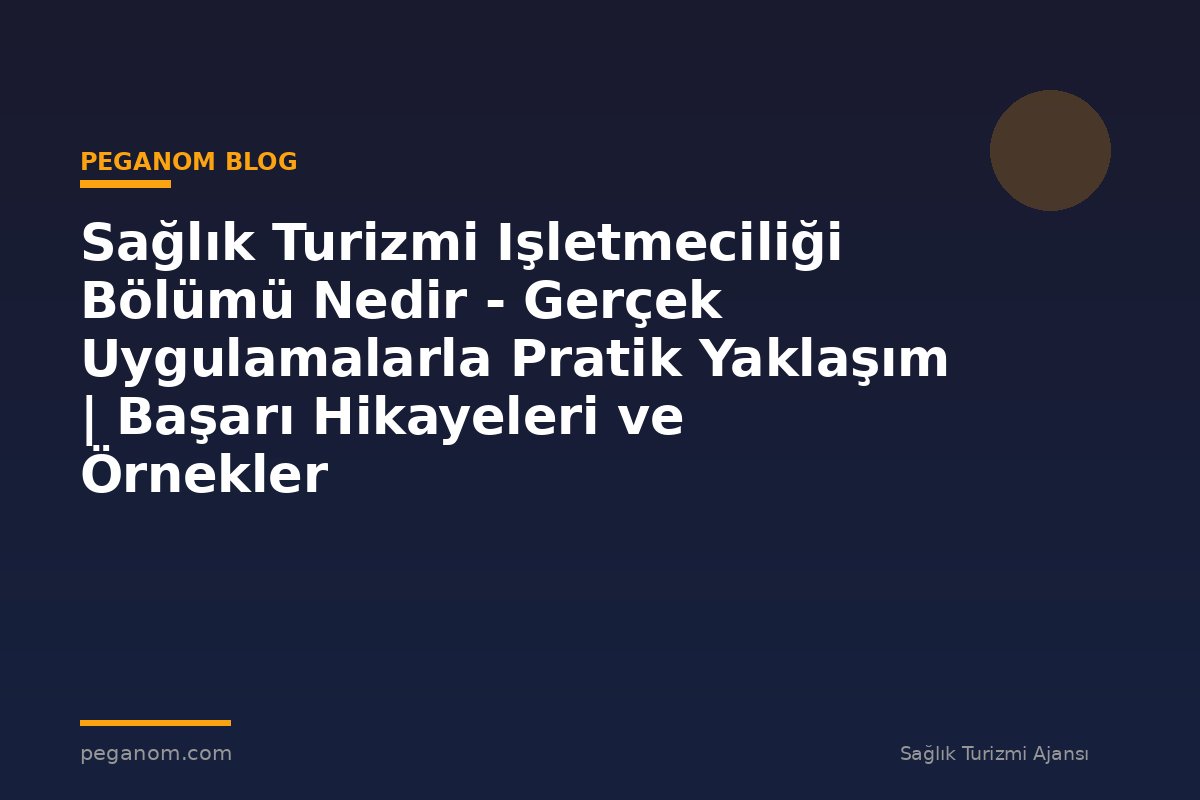 Sağlık Turizmi Işletmeciliği Bölümü Nedir - Gerçek Uygulamalarla Pratik Yaklaşım | Başarı Hikayeleri ve Örnekler