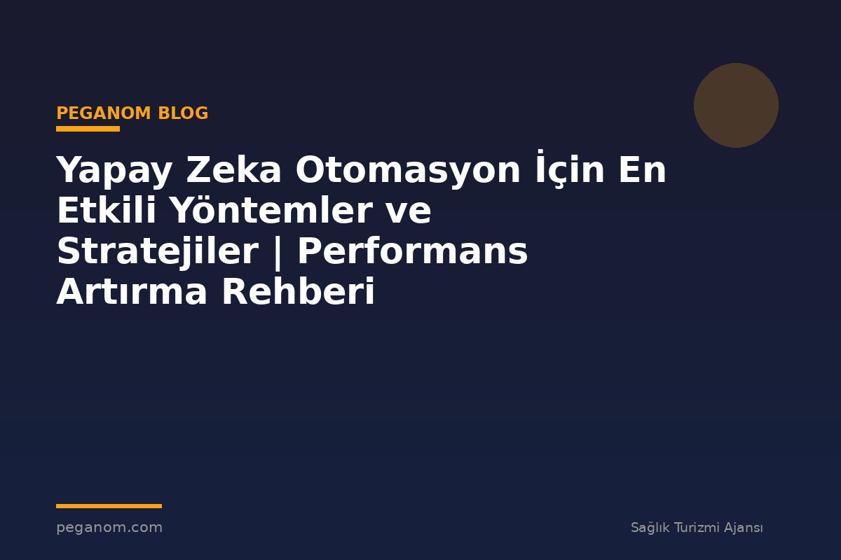 Yapay Zeka Otomasyon İçin En Etkili Yöntemler ve Stratejiler | Performans Artırma Rehberi