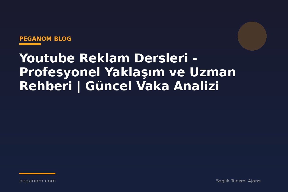 Youtube Reklam Dersleri - Profesyonel Yaklaşım ve Uzman Rehberi | Güncel Vaka Analizi