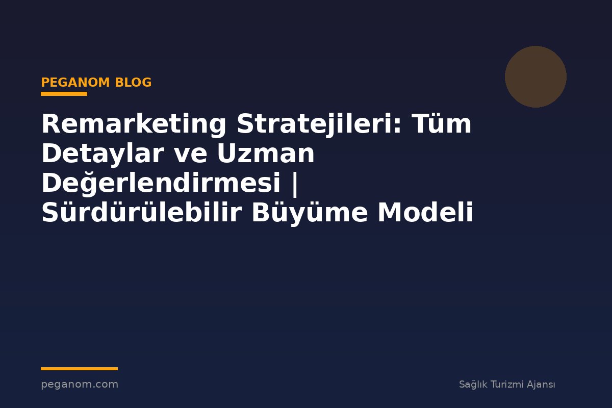 Remarketing Stratejileri: Tüm Detaylar ve Uzman Değerlendirmesi | Sürdürülebilir Büyüme Modeli