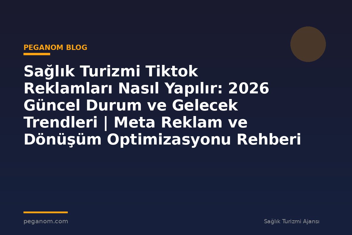 Sağlık Turizmi Tiktok Reklamları Nasıl Yapılır: 2026 Güncel Durum ve Gelecek Trendleri | Meta Reklam ve Dönüşüm Optimizasyonu Rehberi