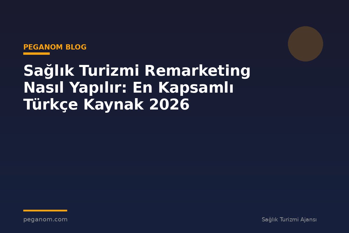 Sağlık Turizmi Remarketing Nasıl Yapılır: En Kapsamlı Türkçe Kaynak 2026