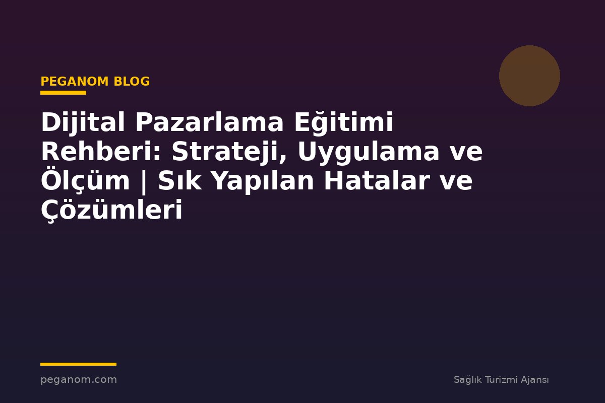 Dijital Pazarlama Eğitimi Rehberi: Strateji, Uygulama ve Ölçüm | Sık Yapılan Hatalar ve Çözümleri