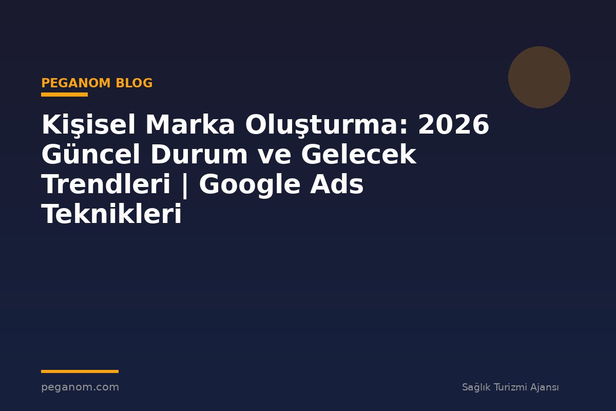 Kişisel Marka Oluşturma: 2026 Güncel Durum ve Gelecek Trendleri | Google Ads Teknikleri