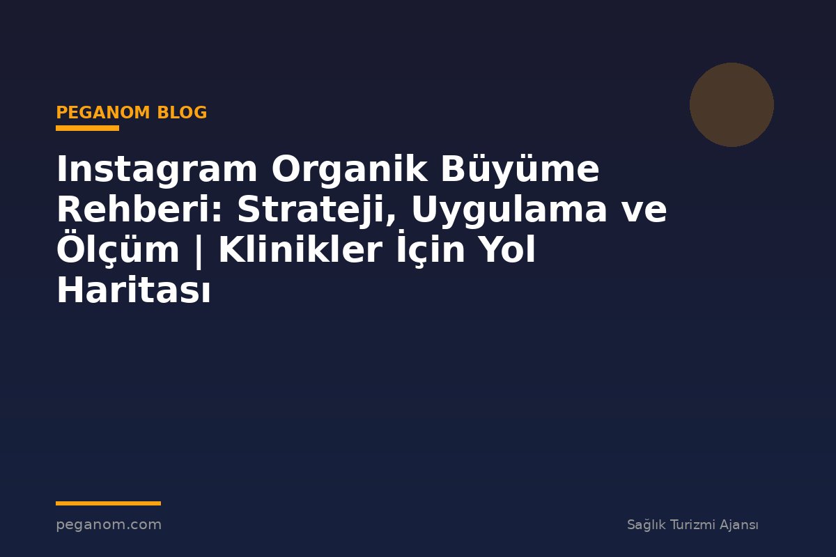 Instagram Organik Büyüme Rehberi: Strateji, Uygulama ve Ölçüm | Klinikler İçin Yol Haritası
