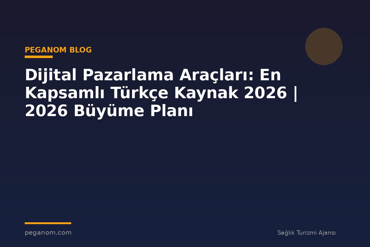 Dijital Pazarlama Araçları: En Kapsamlı Türkçe Kaynak 2026 | 2026 Büyüme Planı